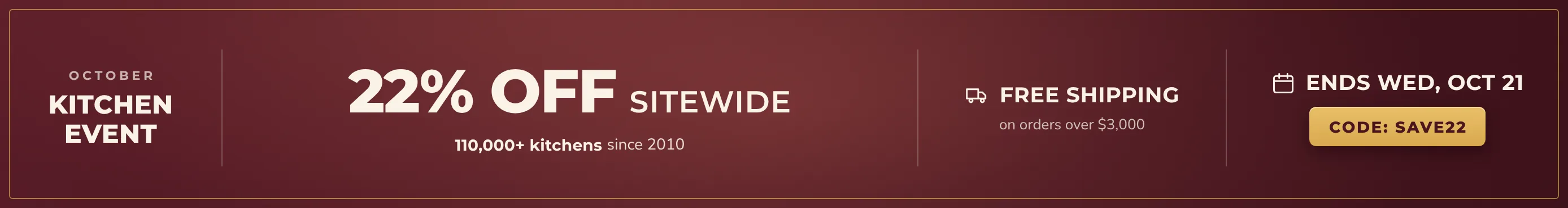 October Kitchen Event: 22% off sitewide with code SAVE22. 110,000+ kitchens since 2010. Free shipping on orders over $3,000. Sale ends Wednesday, October 21.