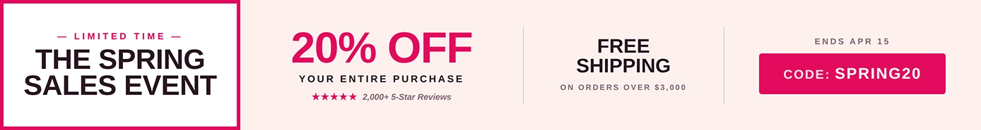 The Spring Sales Event - 20% Off Your Entire Purchase - 2,000+ 5-Star Reviews - Free Shipping on Orders Over $3,000 - Code: SPRING20 - Ends Apr 15.