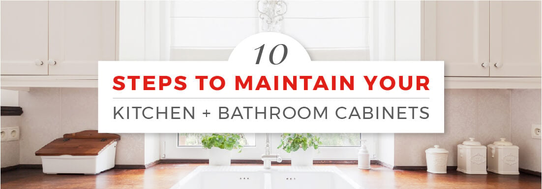 10 Steps To Maintain Your Kitchen + Bathroom Cabinets