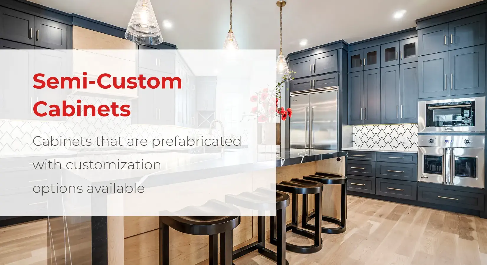 Semi-custom cabinets are cabinets that are prefabricated with customization options available.