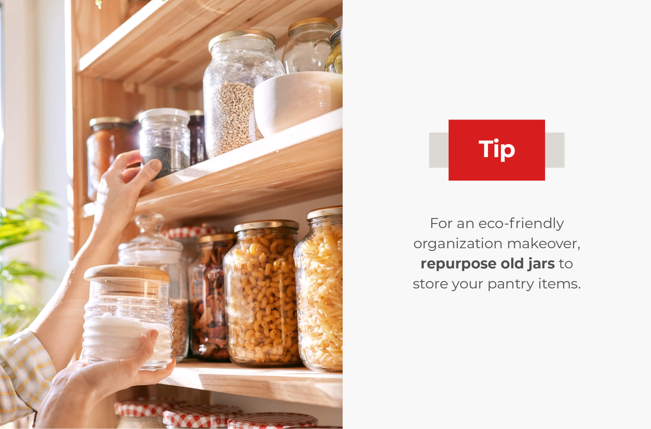 For an eco-friendly organization makeover, repurpose old jars to store your pantry items.