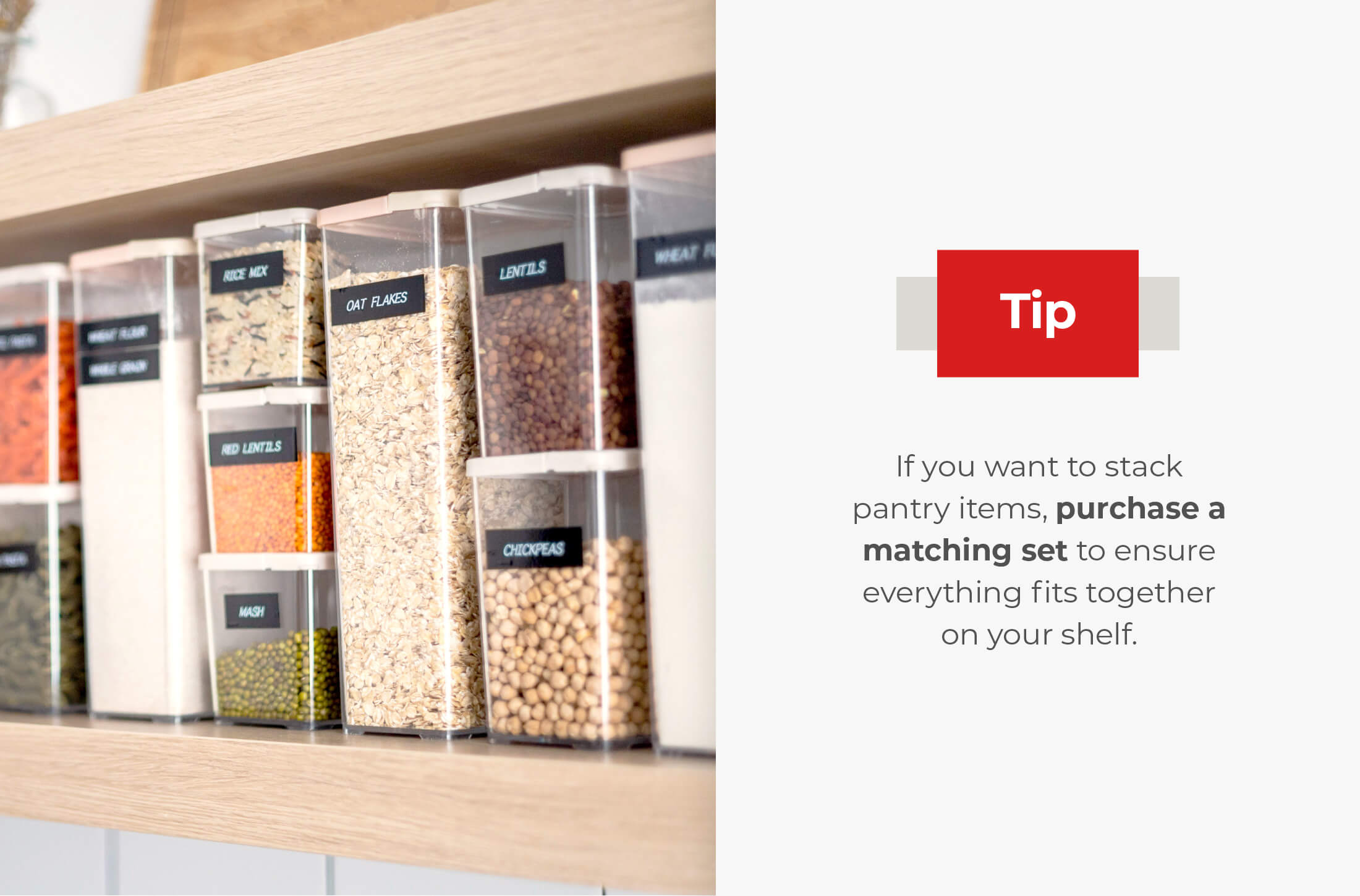 If you want to stack pantry items, purchase a matching set to ensure everything fits together on your shelf.