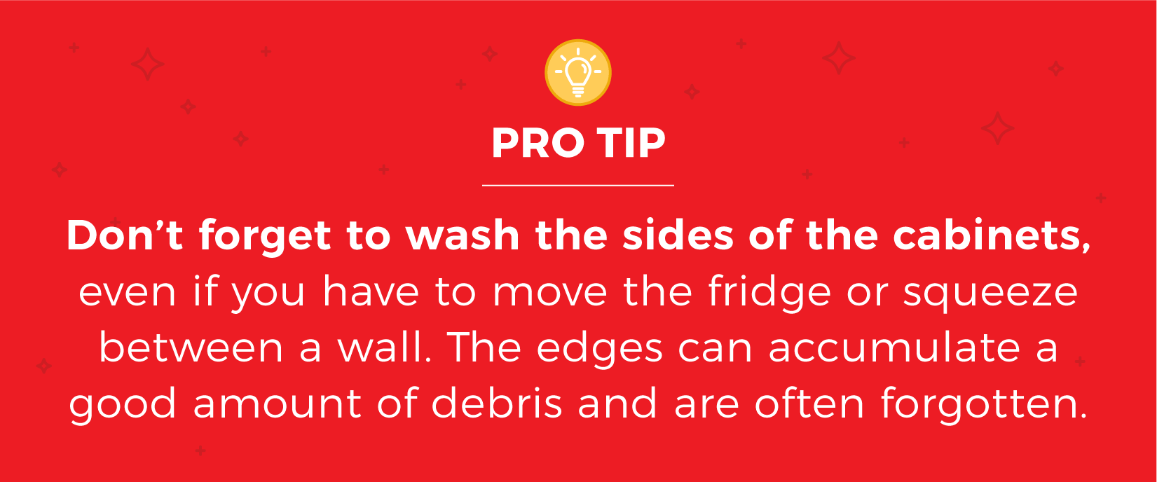 Image text reads: don’t forget to wash the sides of the cabinets, even if you have to move the fridge or squeeze between a wall. The edges can accumulate a good amount of debris and are often forgotten.